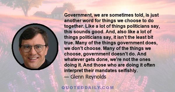 Government, we are sometimes told, is just another word for things we choose to do together. Like a lot of things politicians say, this sounds good. And, also like a lot of things politicians say, it isn't the least bit 