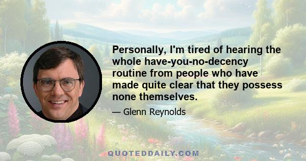 Personally, I'm tired of hearing the whole have-you-no-decency routine from people who have made quite clear that they possess none themselves.