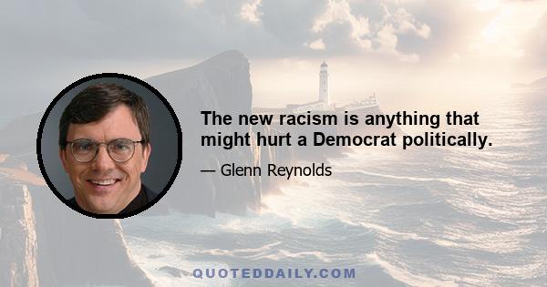 The new racism is anything that might hurt a Democrat politically.