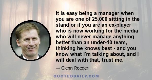 It is easy being a manager when you are one of 25,000 sitting in the stand or if you are an ex-player who is now working for the media who will never manage anything better than an under-10 team, thinking he knows best