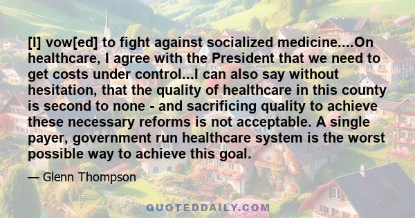 [I] vow[ed] to fight against socialized medicine....On healthcare, I agree with the President that we need to get costs under control...I can also say without hesitation, that the quality of healthcare in this county is 