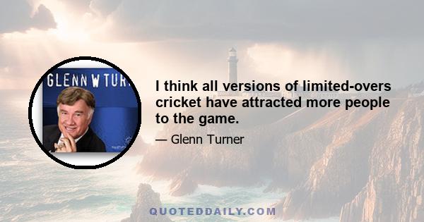 I think all versions of limited-overs cricket have attracted more people to the game.