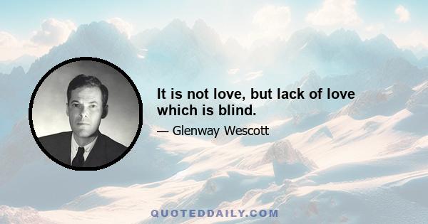 It is not love, but lack of love which is blind.