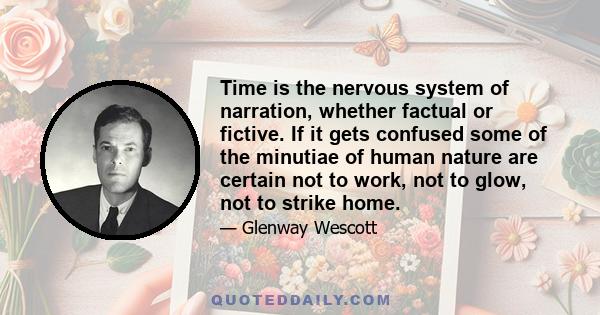 Time is the nervous system of narration, whether factual or fictive. If it gets confused some of the minutiae of human nature are certain not to work, not to glow, not to strike home.