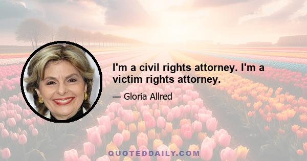 I'm a civil rights attorney. I'm a victim rights attorney.