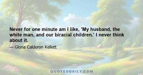 Never for one minute am I like, 'My husband, the white man, and our biracial children.' I never think about it.