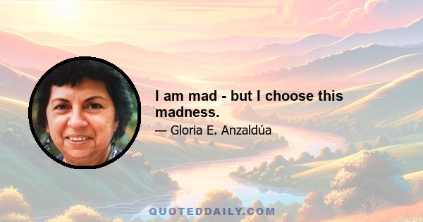 I am mad - but I choose this madness.