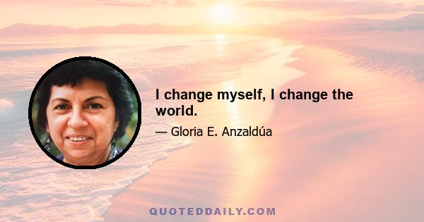 I change myself, I change the world.