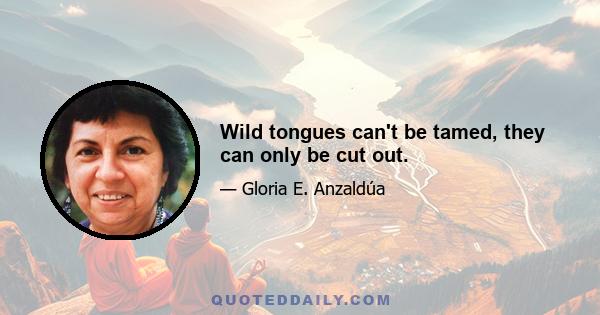 Wild tongues can't be tamed, they can only be cut out.