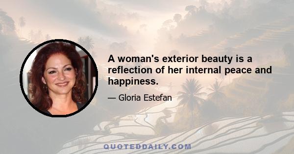 A woman's exterior beauty is a reflection of her internal peace and happiness.