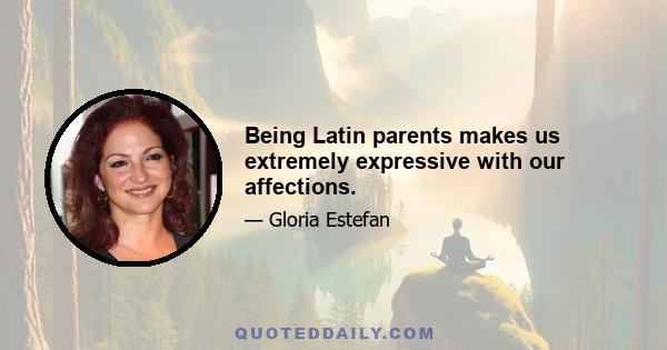 Being Latin parents makes us extremely expressive with our affections.