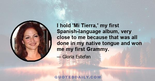 I hold 'Mi Tierra,' my first Spanish-language album, very close to me because that was all done in my native tongue and won me my first Grammy.