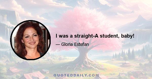 I was a straight-A student, baby!