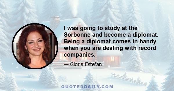 I was going to study at the Sorbonne and become a diplomat. Being a diplomat comes in handy when you are dealing with record companies.