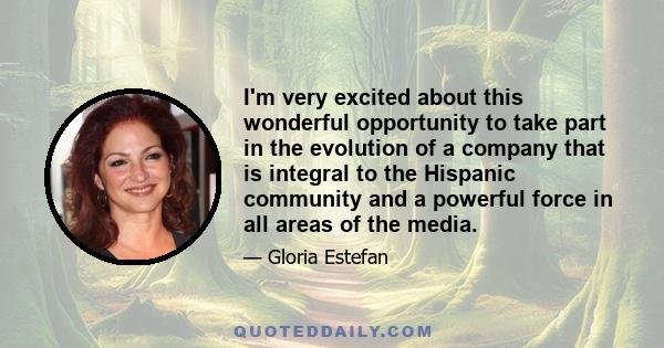 I'm very excited about this wonderful opportunity to take part in the evolution of a company that is integral to the Hispanic community and a powerful force in all areas of the media.