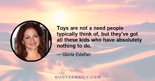 Toys are not a need people typically think of, but they've got all these kids who have absolutely nothing to do.