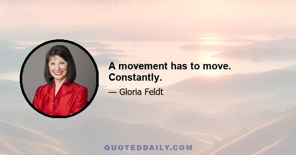 A movement has to move. Constantly.