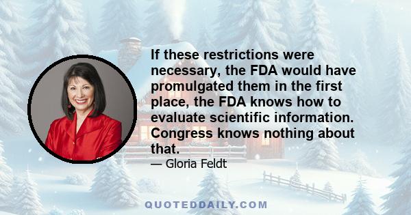 If these restrictions were necessary, the FDA would have promulgated them in the first place, the FDA knows how to evaluate scientific information. Congress knows nothing about that.