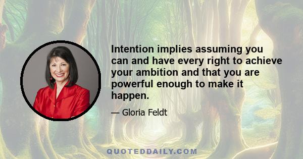 Intention implies assuming you can and have every right to achieve your ambition and that you are powerful enough to make it happen.