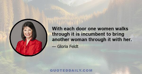 With each door one women walks through it is incumbent to bring another woman through it with her.