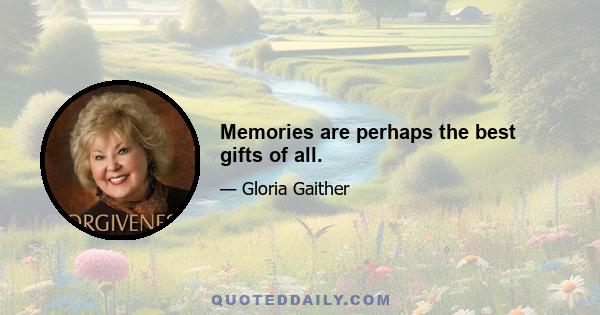 Memories are perhaps the best gifts of all.