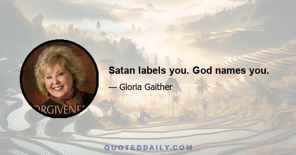 Satan labels you. God names you.