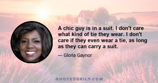 A chic guy is in a suit. I don't care what kind of tie they wear. I don't care if they even wear a tie, as long as they can carry a suit.