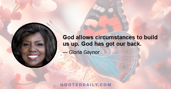 God allows circumstances to build us up. God has got our back.