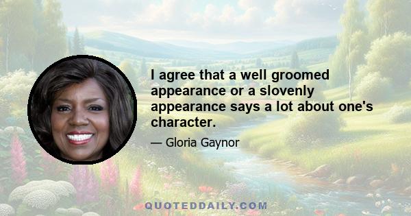 I agree that a well groomed appearance or a slovenly appearance says a lot about one's character.