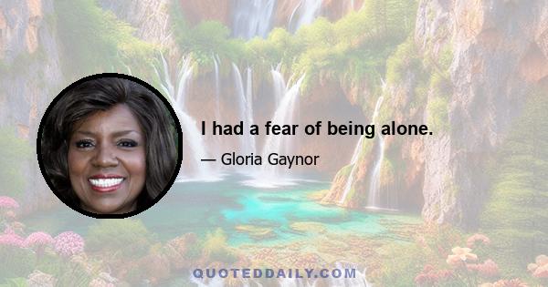 I had a fear of being alone.