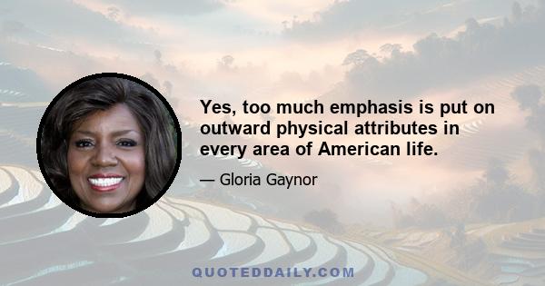 Yes, too much emphasis is put on outward physical attributes in every area of American life.