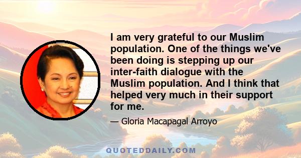 I am very grateful to our Muslim population. One of the things we've been doing is stepping up our inter-faith dialogue with the Muslim population. And I think that helped very much in their support for me.