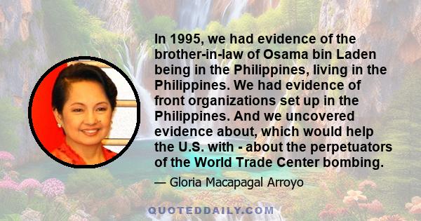 In 1995, we had evidence of the brother-in-law of Osama bin Laden being in the Philippines, living in the Philippines. We had evidence of front organizations set up in the Philippines. And we uncovered evidence about,