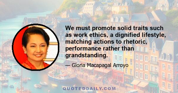 We must promote solid traits such as work ethics, a dignified lifestyle, matching actions to rhetoric, performance rather than grandstanding.