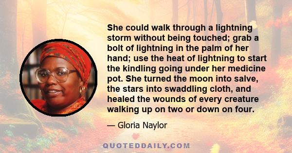 She could walk through a lightning storm without being touched; grab a bolt of lightning in the palm of her hand; use the heat of lightning to start the kindling going under her medicine pot. She turned the moon into