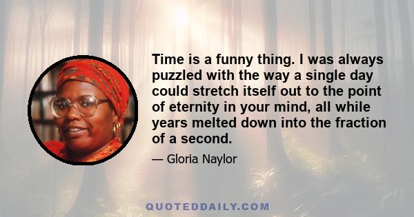 Time is a funny thing. I was always puzzled with the way a single day could stretch itself out to the point of eternity in your mind, all while years melted down into the fraction of a second.