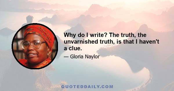 Why do I write? The truth, the unvarnished truth, is that I haven't a clue.