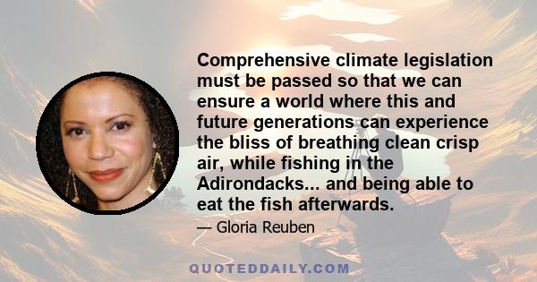 Comprehensive climate legislation must be passed so that we can ensure a world where this and future generations can experience the bliss of breathing clean crisp air, while fishing in the Adirondacks... and being able