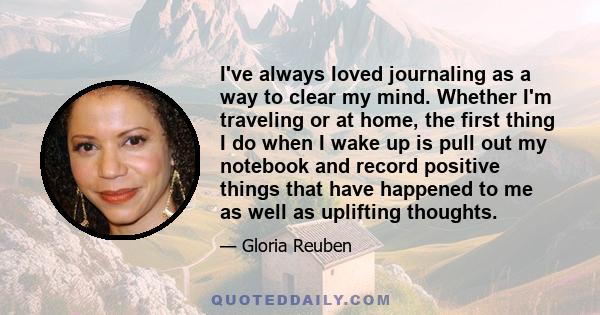 I've always loved journaling as a way to clear my mind. Whether I'm traveling or at home, the first thing I do when I wake up is pull out my notebook and record positive things that have happened to me as well as