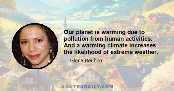 Our planet is warming due to pollution from human activities. And a warming climate increases the likelihood of extreme weather.