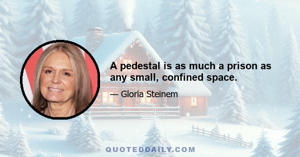 A pedestal is as much a prison as any small, confined space.