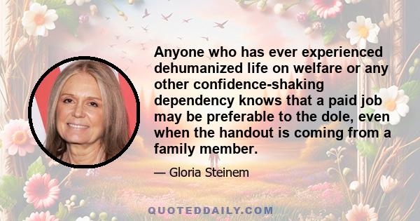 Anyone who has ever experienced dehumanized life on welfare or any other confidence-shaking dependency knows that a paid job may be preferable to the dole, even when the handout is coming from a family member.