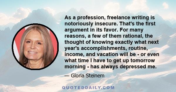 As a profession, freelance writing is notoriously insecure. That's the first argument in its favor. For many reasons, a few of them rational, the thought of knowing exactly what next year's accomplishments, routine,