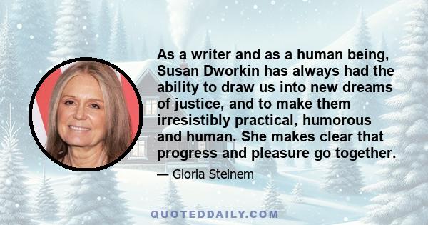 As a writer and as a human being, Susan Dworkin has always had the ability to draw us into new dreams of justice, and to make them irresistibly practical, humorous and human. She makes clear that progress and pleasure