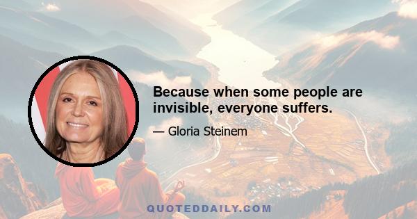 Because when some people are invisible, everyone suffers.