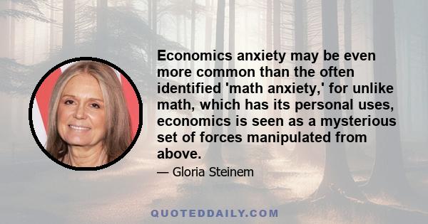 Economics anxiety may be even more common than the often identified 'math anxiety,' for unlike math, which has its personal uses, economics is seen as a mysterious set of forces manipulated from above.