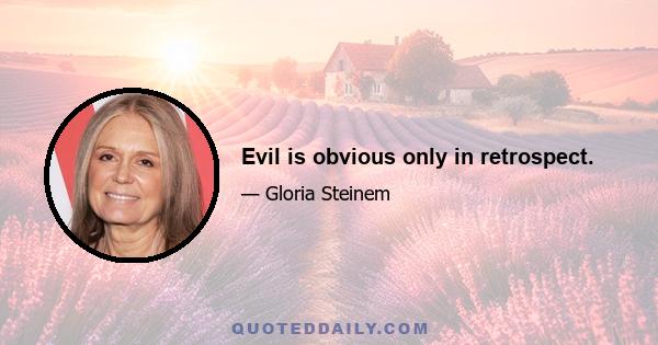 Evil is obvious only in retrospect.