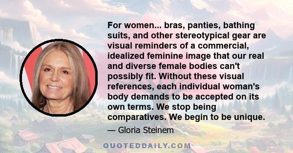 For women... bras, panties, bathing suits, and other stereotypical gear are visual reminders of a commercial, idealized feminine image that our real and diverse female bodies can't possibly fit. Without these visual