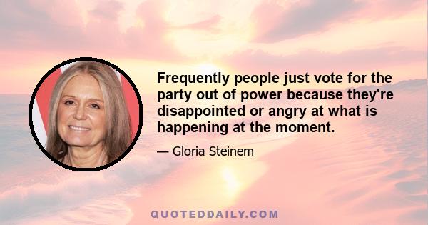 Frequently people just vote for the party out of power because they're disappointed or angry at what is happening at the moment.