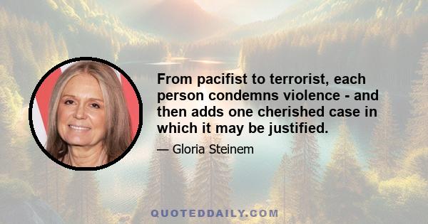 From pacifist to terrorist, each person condemns violence - and then adds one cherished case in which it may be justified.